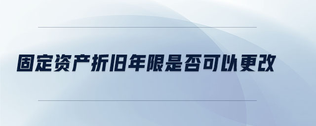 固定資產(chǎn)折舊年限是否可以更改