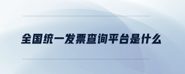 全國(guó)統(tǒng)一發(fā)票查詢平臺(tái)是什么
