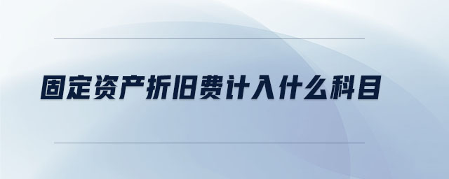 固定資產(chǎn)折舊費(fèi)計(jì)入什么科目