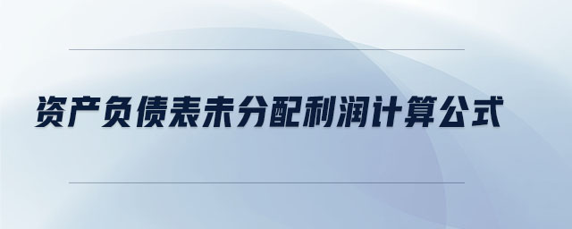 資產(chǎn)負(fù)債表未分配利潤計(jì)算公式