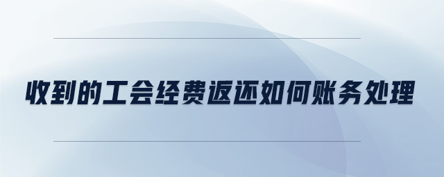 收到的工會(huì)經(jīng)費(fèi)返還如何賬務(wù)處理