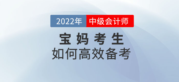 2022年中級會計備考寶媽如何學(xué)？克服阻礙輕松備考！