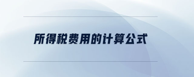 所得稅費(fèi)用的計(jì)算公式