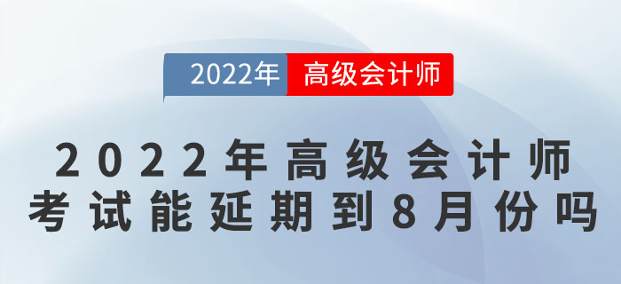 2022年高級會計師考試可能延期到8月份嗎？