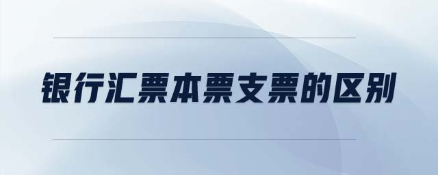 銀行匯票本票支票的區(qū)別