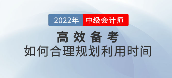 備考2022年中級(jí)會(huì)計(jì)師考試如何合理規(guī)劃利用時(shí)間？