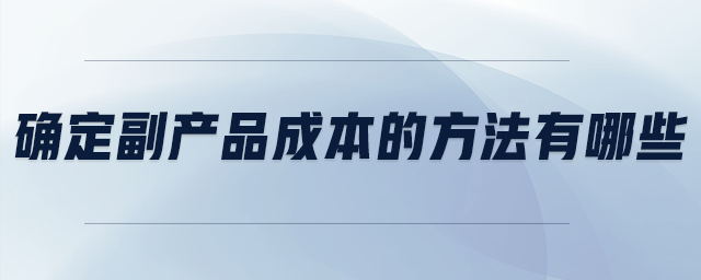 確定副產(chǎn)品成本的方法有哪些