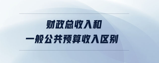 財政總收入和一般公共預(yù)算收入?yún)^(qū)別