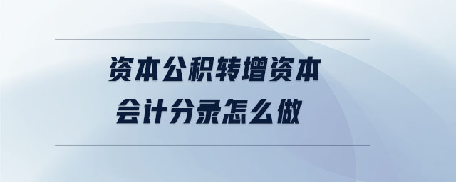 資本公積轉(zhuǎn)增資本會計分錄怎么做