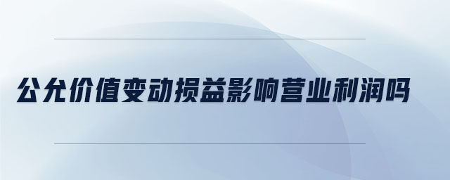 公允價值變動損益影響營業(yè)利潤嗎