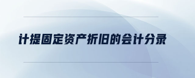 計(jì)提固定資產(chǎn)折舊的會計(jì)分錄