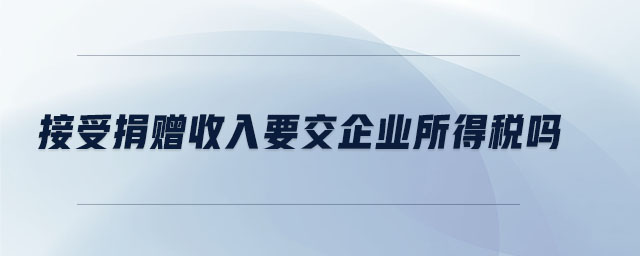 接受捐贈(zèng)收入要交企業(yè)所得稅嗎