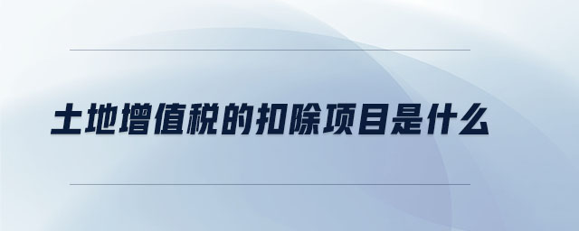 土地增值稅的扣除項(xiàng)目是什么