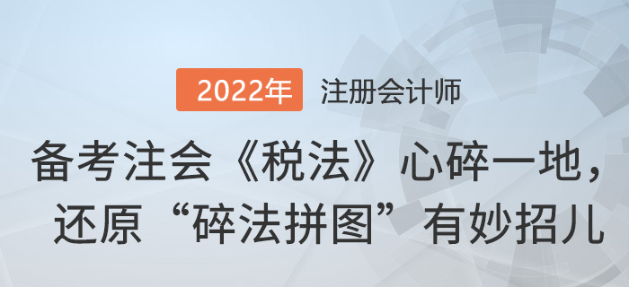 備考注會(huì)《稅法》心碎一地，還原“碎法拼圖”有妙招兒