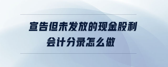 宣告但未發(fā)放的現(xiàn)金股利會計分錄怎么做