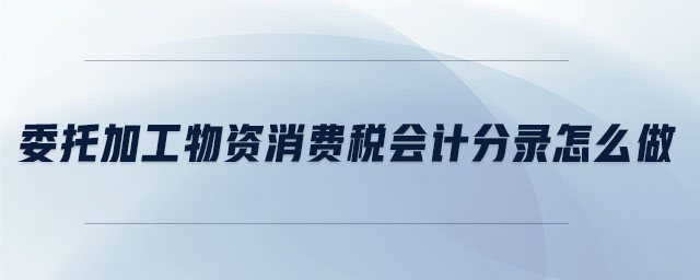 委托加工物資消費稅會計分錄怎么做