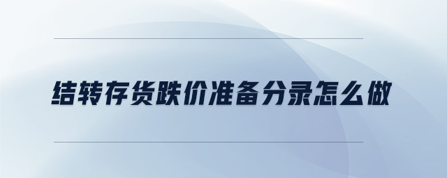 結(jié)轉(zhuǎn)存貨跌價準備分錄怎么做