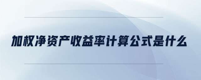 加權凈資產(chǎn)收益率計算公式是什么