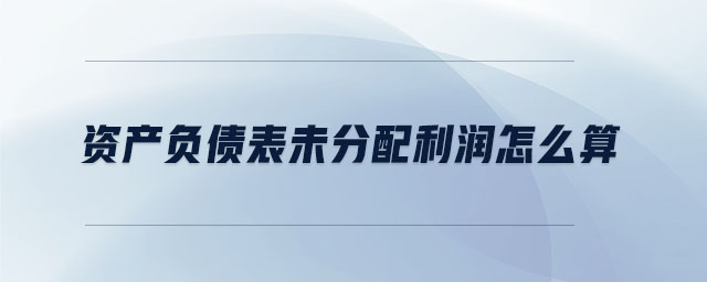 資產負債表未分配利潤怎么算