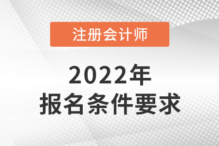 2022年吉林省松原注冊會計師報名條件和要求是什么？