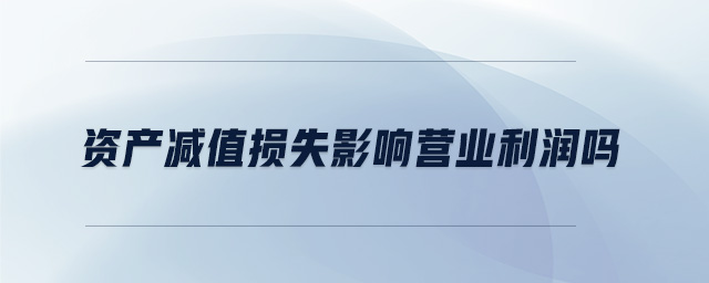 資產減值損失影響營業(yè)利潤嗎