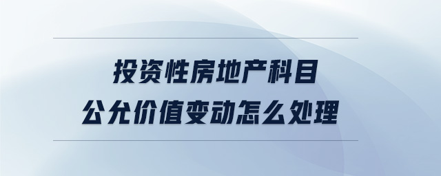 投資性房地產(chǎn)科目公允價(jià)值變動(dòng)怎么處理