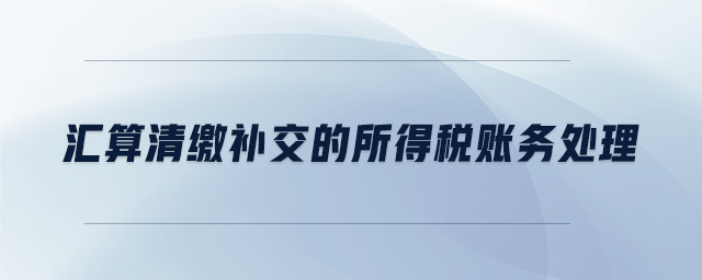 匯算清繳補交的所得稅賬務(wù)處理