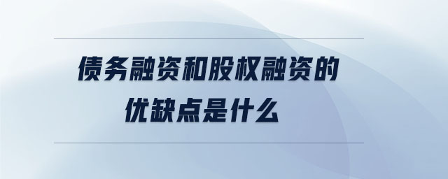 債務(wù)融資和股權(quán)融資的優(yōu)缺點(diǎn)是什么
