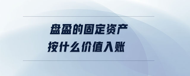 盤盈的固定資產(chǎn)按什么價值入賬