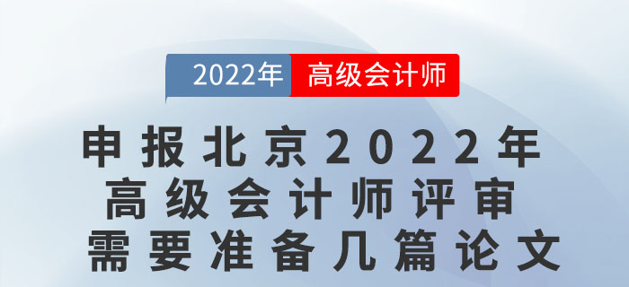 申報(bào)北京2022年度高級會(huì)計(jì)師評審需要準(zhǔn)備幾篇論文？