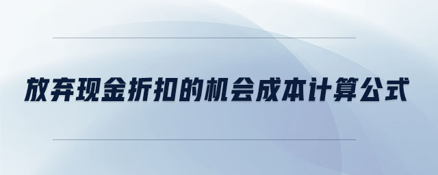 放棄現(xiàn)金折扣的機會成本計算公式