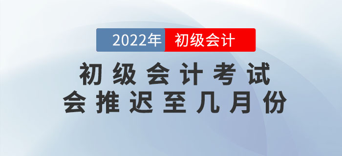 上海市寶山區(qū)高考延期至7月份，2022年初級會計考試會推遲至幾月份？