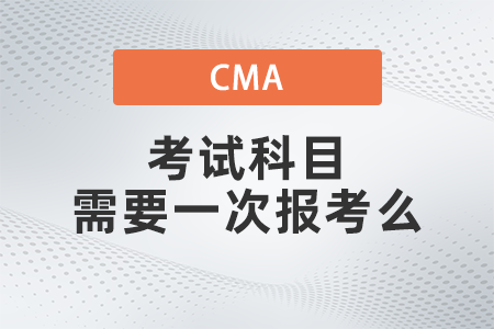 2022年cma考試科目需要一次報(bào)考么