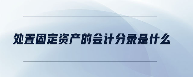 處置固定資產(chǎn)的會計(jì)分錄是什么