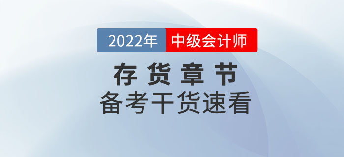 2022年中級(jí)會(huì)計(jì)實(shí)務(wù)備考存貨章節(jié)怎么學(xué)？干貨速看！