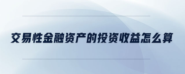 交易性金融資產(chǎn)的投資收益怎么算