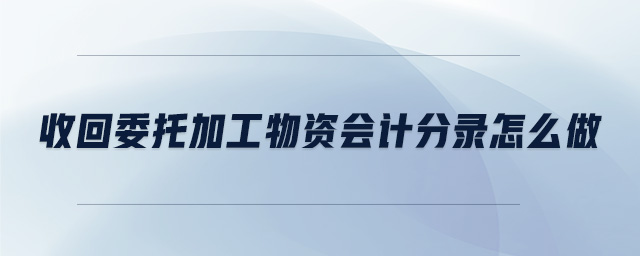 收回委托加工物資會計(jì)分錄怎么做
