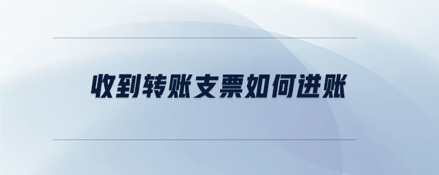 收到轉(zhuǎn)賬支票如何進賬