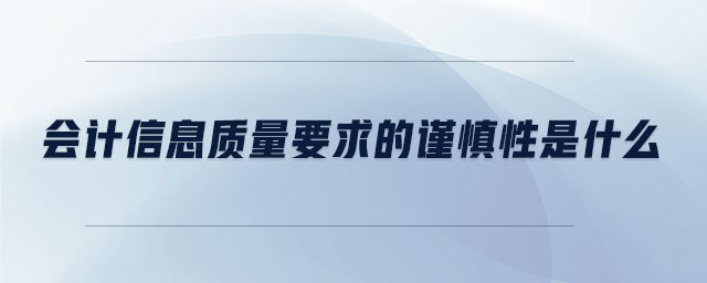 會計信息質(zhì)量要求的謹慎性是什么