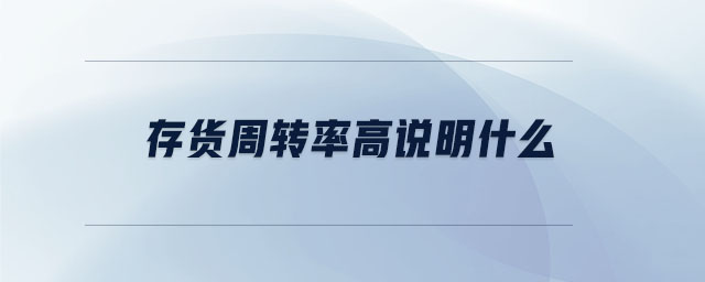 存貨周轉(zhuǎn)率高說(shuō)明什么