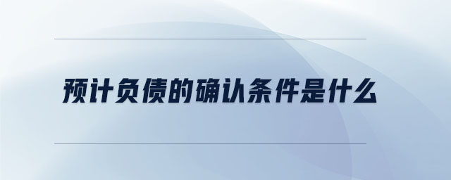 預(yù)計負(fù)債的確認(rèn)條件是什么