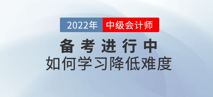 2022年中級會計師備考正在進行中，如何備考才能減低難度？