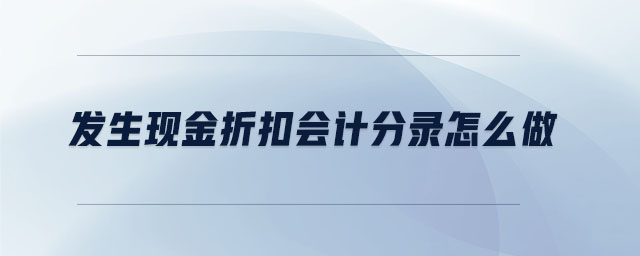 發(fā)生現(xiàn)金折扣會計(jì)分錄怎么做