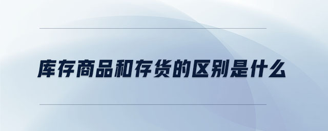 庫存商品和存貨的區(qū)別是什么