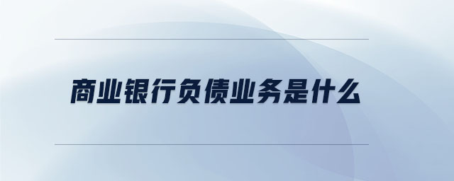 商業(yè)銀行負(fù)債業(yè)務(wù)是什么