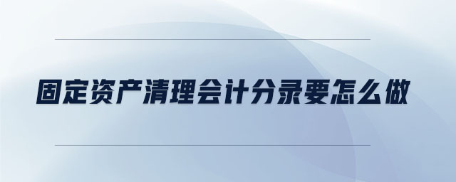 固定資產(chǎn)清理會計分錄要怎么做