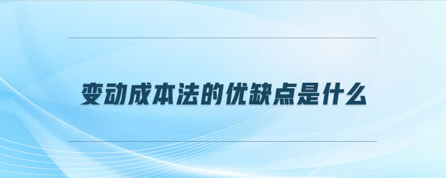 變動(dòng)成本法的優(yōu)缺點(diǎn)是什么