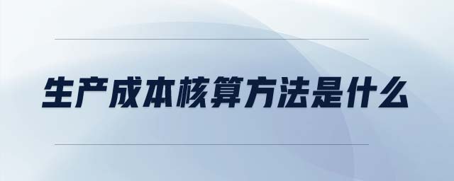 生產(chǎn)成本核算方法是什么