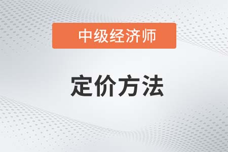 定價(jià)方法_2022中級(jí)經(jīng)濟(jì)師工商預(yù)習(xí)備考知識(shí)點(diǎn)