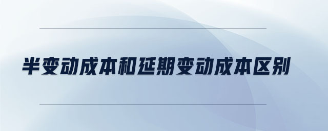 半變動(dòng)成本和延期變動(dòng)成本區(qū)別